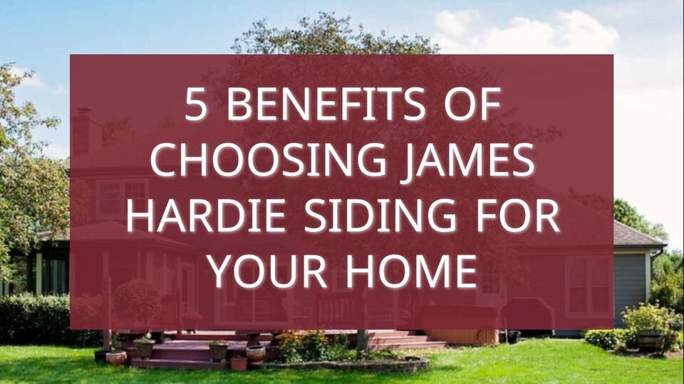5 Benefits of Choosing James Hardie Siding for Your Home