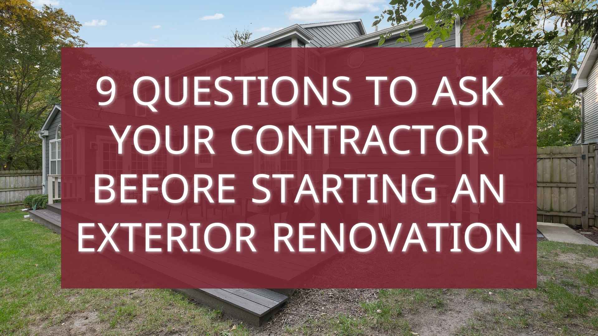 9 Questions to Ask Your Contractor Before Starting an Exterior Renovation